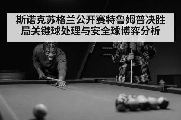 斯诺克苏格兰公开赛特鲁姆普决胜局关键球处理与安全球博弈分析