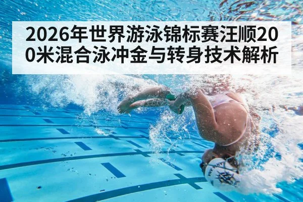 2026年世界游泳锦标赛汪顺200米混合泳冲金与转身技术解析
