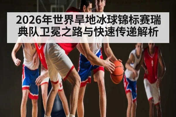 2026年世界旱地冰球锦标赛瑞典队卫冕之路与快速传递解析