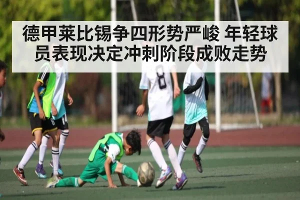 德甲莱比锡争四形势严峻 年轻球员表现决定冲刺阶段成败走势